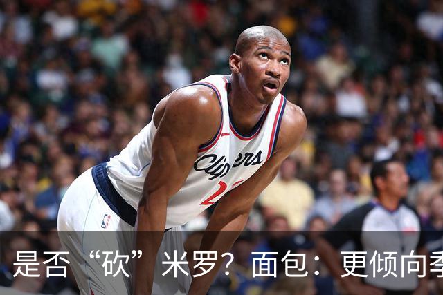 是否“砍”米罗？面包：更倾向季后赛或后半段再这样做