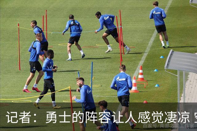 记者：勇士的阵容让人感觉凄凉 空间&前场运动能力&高度都不行